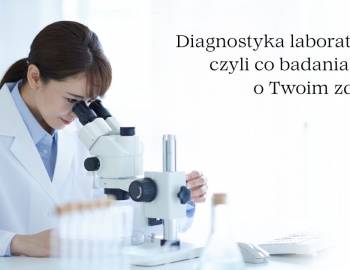 Diagnostyka laboratoryjna, czyli co badania mówią o Twoim zdrowiu?
