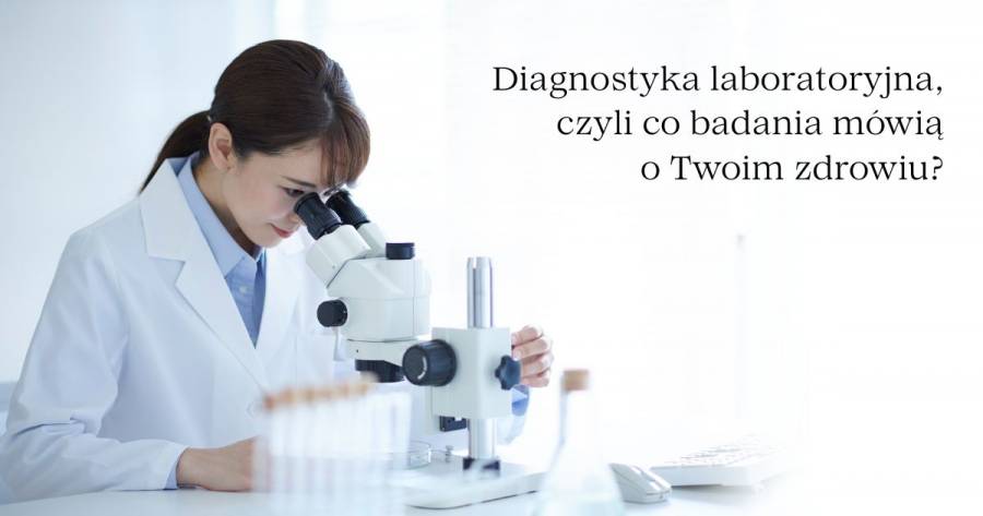 Diagnostyka laboratoryjna, czyli co badania mówią o Twoim zdrowiu? 